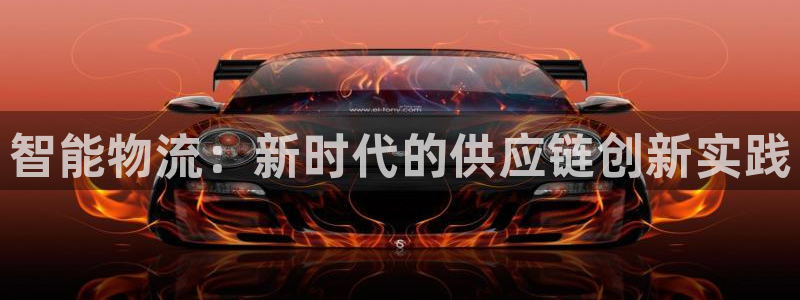 豪门国际选28ng官网：智能物流：新时代的供应链创新实践